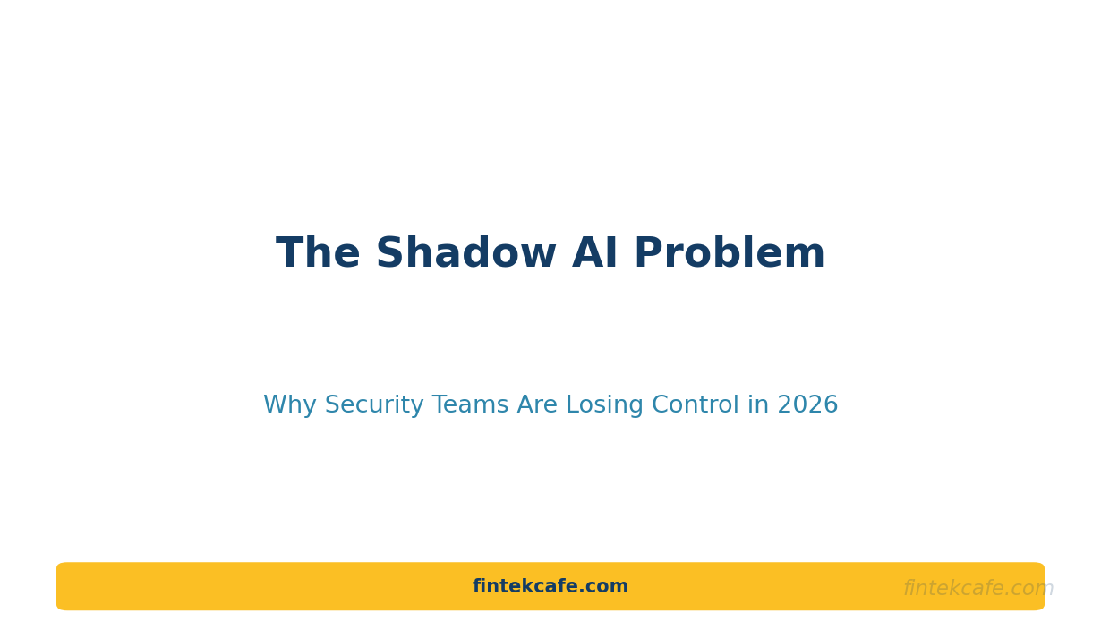 The Shadow AI Problem: Why Security Teams Are Losing Control of Enterprise AI in 2026