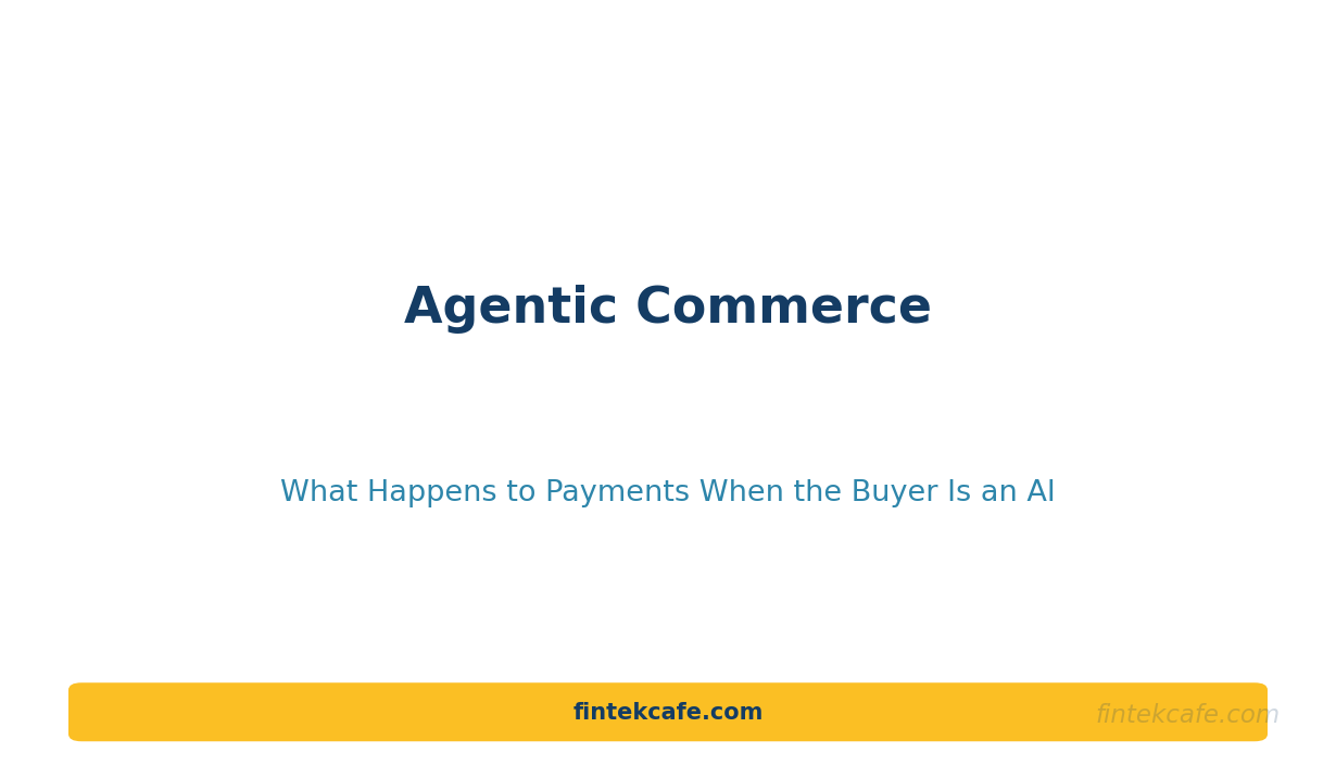 Agentic Commerce: What Happens to Payments When the Buyer Is an AI