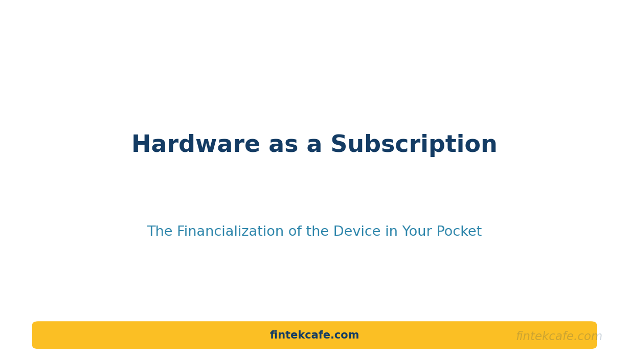 Hardware as a Subscription: The Financialization of the Device in Your Pocket