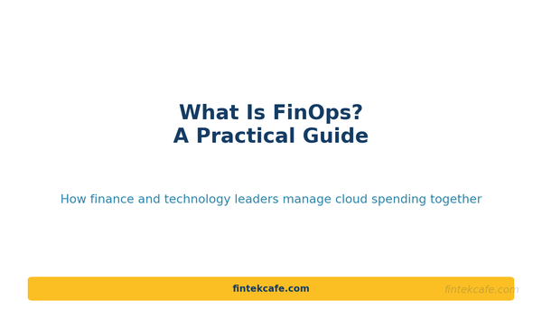 What Is FinOps? A Practical Guide for Finance and Technology Leaders