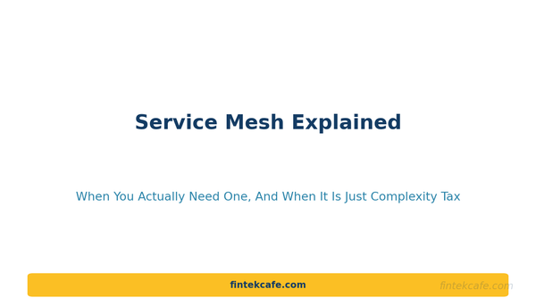 Service Mesh Explained: When You Actually Need One (And When It's Just Complexity Tax)