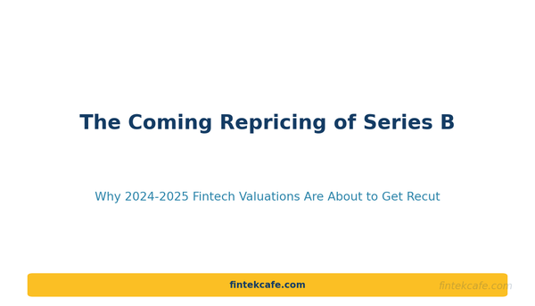 The Coming Repricing of Series B: Why 2024-2025 Fintech Valuations Are About to Get Recut