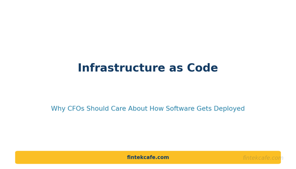 Infrastructure as Code: Why CFOs Should Care About How Software Gets Deployed