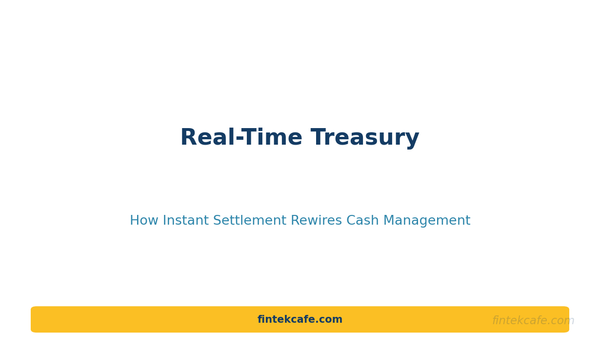 Real-Time Treasury: How Instant Settlement Rewires Corporate Cash Management