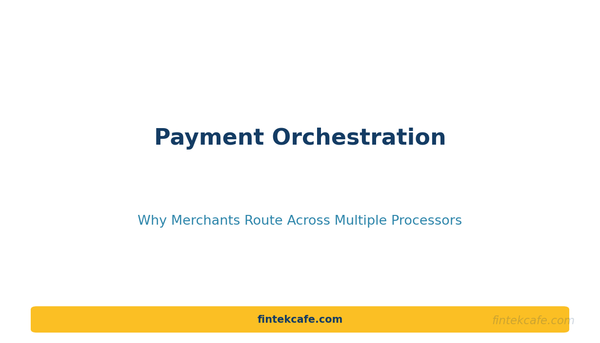 Payment Orchestration: Why Merchants Route Across Multiple Processors